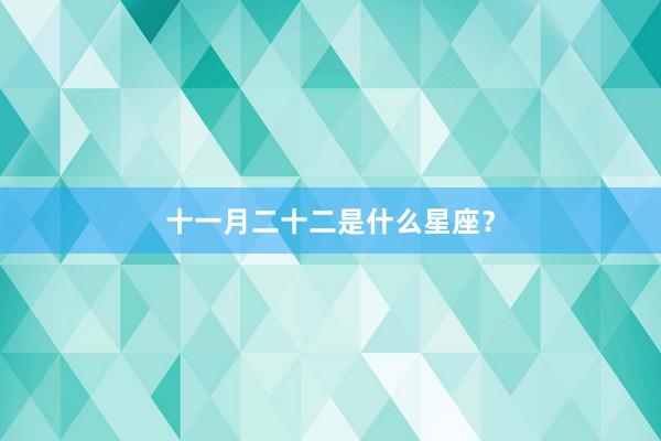十一月二十二是什么星座？